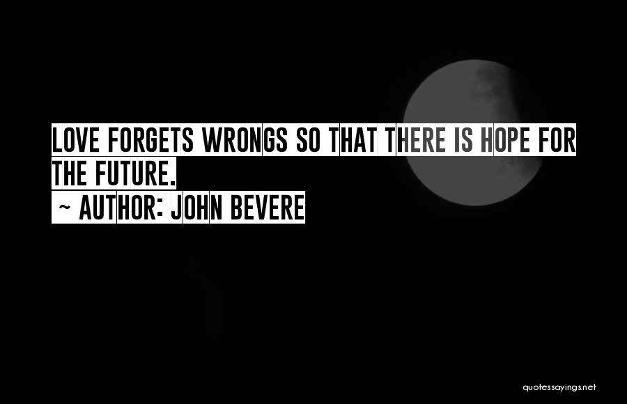 John Bevere Quotes: Love Forgets Wrongs So That There Is Hope For The Future.
