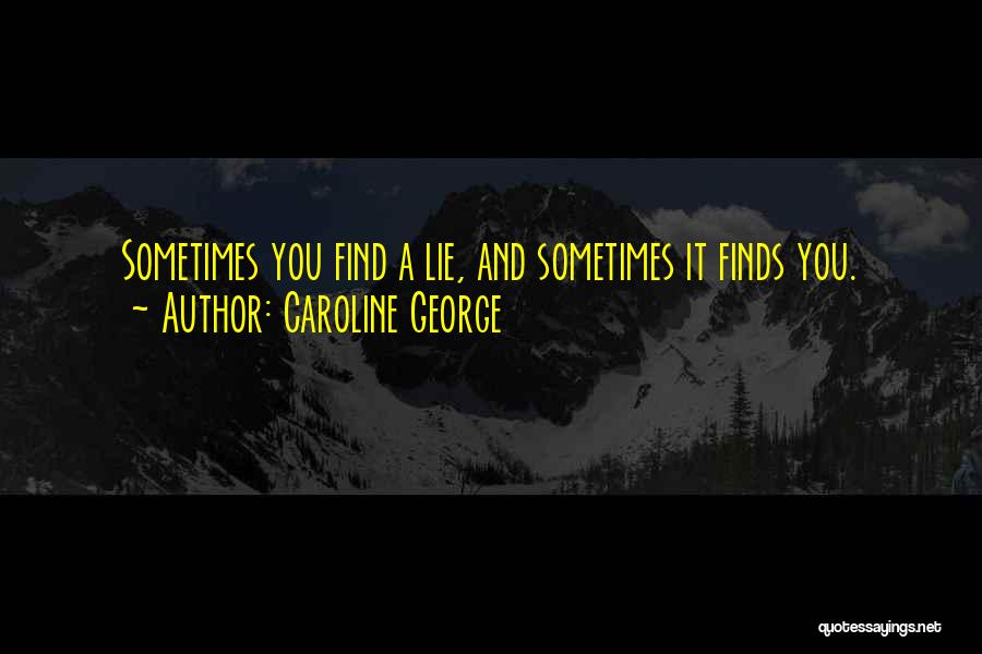 Caroline George Quotes: Sometimes You Find A Lie, And Sometimes It Finds You.