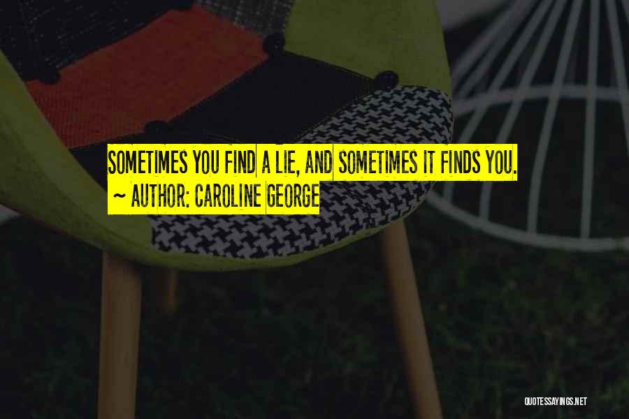 Caroline George Quotes: Sometimes You Find A Lie, And Sometimes It Finds You.