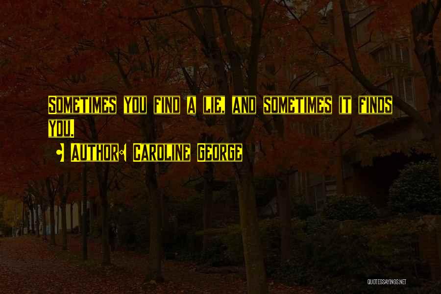 Caroline George Quotes: Sometimes You Find A Lie, And Sometimes It Finds You.