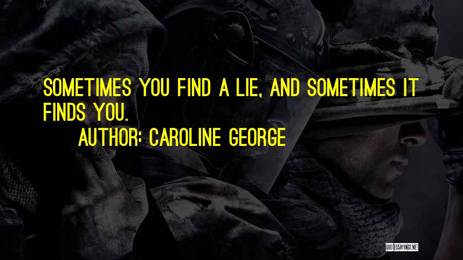 Caroline George Quotes: Sometimes You Find A Lie, And Sometimes It Finds You.