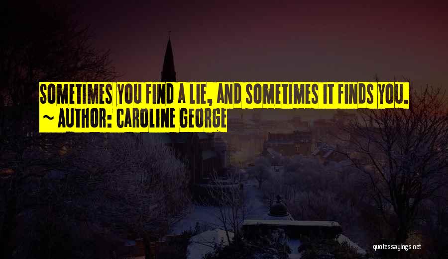 Caroline George Quotes: Sometimes You Find A Lie, And Sometimes It Finds You.