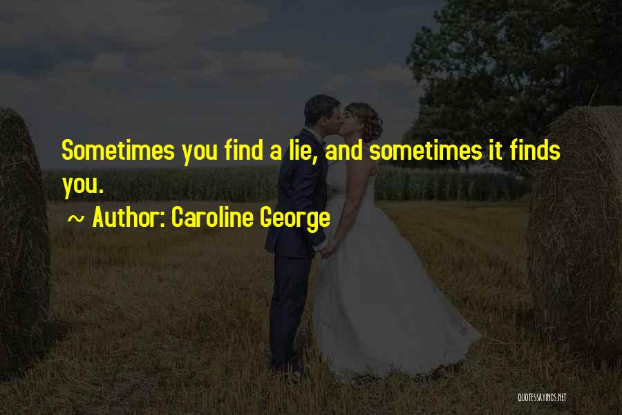 Caroline George Quotes: Sometimes You Find A Lie, And Sometimes It Finds You.