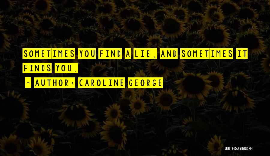 Caroline George Quotes: Sometimes You Find A Lie, And Sometimes It Finds You.