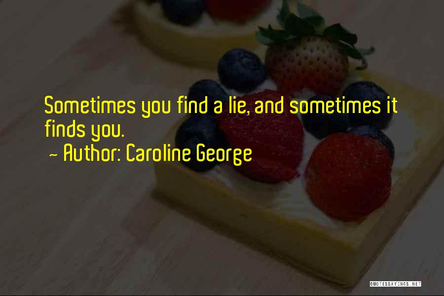 Caroline George Quotes: Sometimes You Find A Lie, And Sometimes It Finds You.