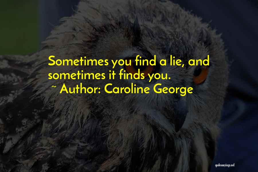 Caroline George Quotes: Sometimes You Find A Lie, And Sometimes It Finds You.