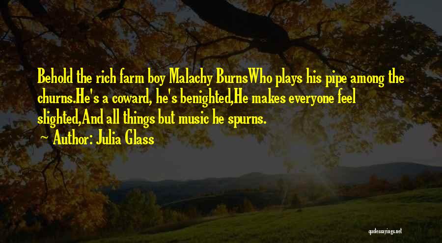 Julia Glass Quotes: Behold The Rich Farm Boy Malachy Burnswho Plays His Pipe Among The Churns.he's A Coward, He's Benighted,he Makes Everyone Feel