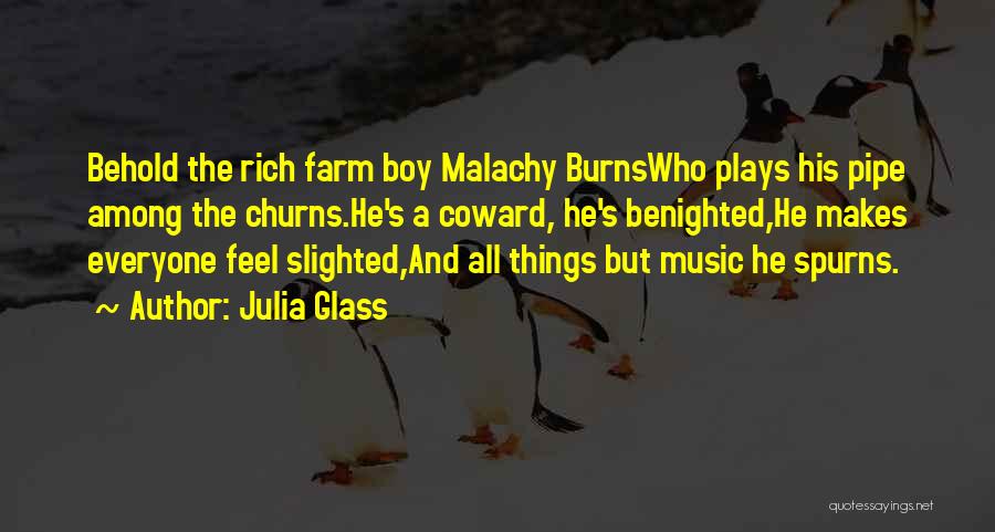 Julia Glass Quotes: Behold The Rich Farm Boy Malachy Burnswho Plays His Pipe Among The Churns.he's A Coward, He's Benighted,he Makes Everyone Feel