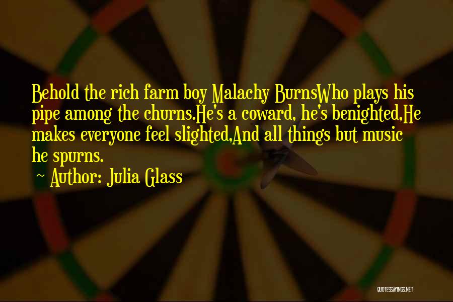 Julia Glass Quotes: Behold The Rich Farm Boy Malachy Burnswho Plays His Pipe Among The Churns.he's A Coward, He's Benighted,he Makes Everyone Feel