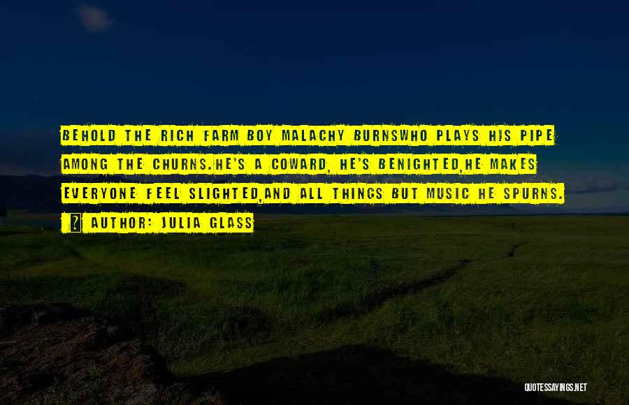 Julia Glass Quotes: Behold The Rich Farm Boy Malachy Burnswho Plays His Pipe Among The Churns.he's A Coward, He's Benighted,he Makes Everyone Feel