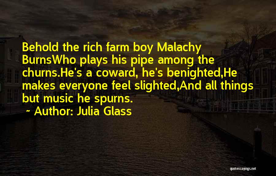 Julia Glass Quotes: Behold The Rich Farm Boy Malachy Burnswho Plays His Pipe Among The Churns.he's A Coward, He's Benighted,he Makes Everyone Feel