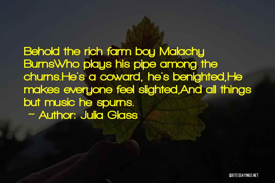 Julia Glass Quotes: Behold The Rich Farm Boy Malachy Burnswho Plays His Pipe Among The Churns.he's A Coward, He's Benighted,he Makes Everyone Feel