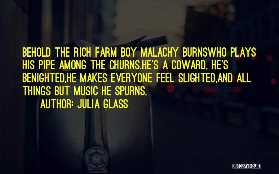 Julia Glass Quotes: Behold The Rich Farm Boy Malachy Burnswho Plays His Pipe Among The Churns.he's A Coward, He's Benighted,he Makes Everyone Feel