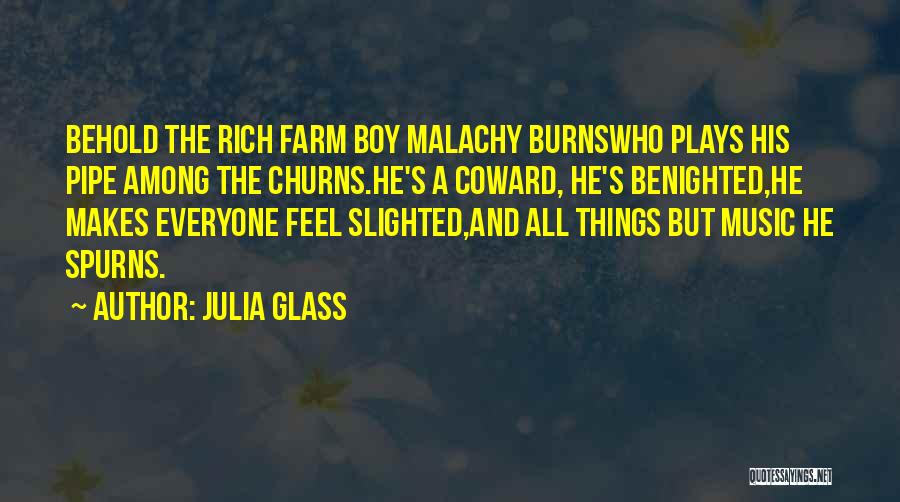 Julia Glass Quotes: Behold The Rich Farm Boy Malachy Burnswho Plays His Pipe Among The Churns.he's A Coward, He's Benighted,he Makes Everyone Feel