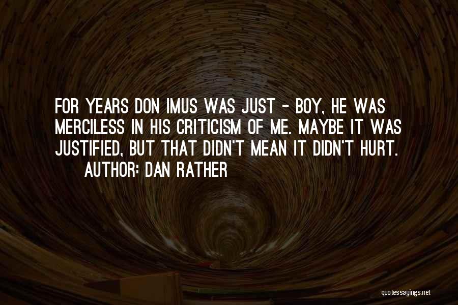 Dan Rather Quotes: For Years Don Imus Was Just - Boy, He Was Merciless In His Criticism Of Me. Maybe It Was Justified,