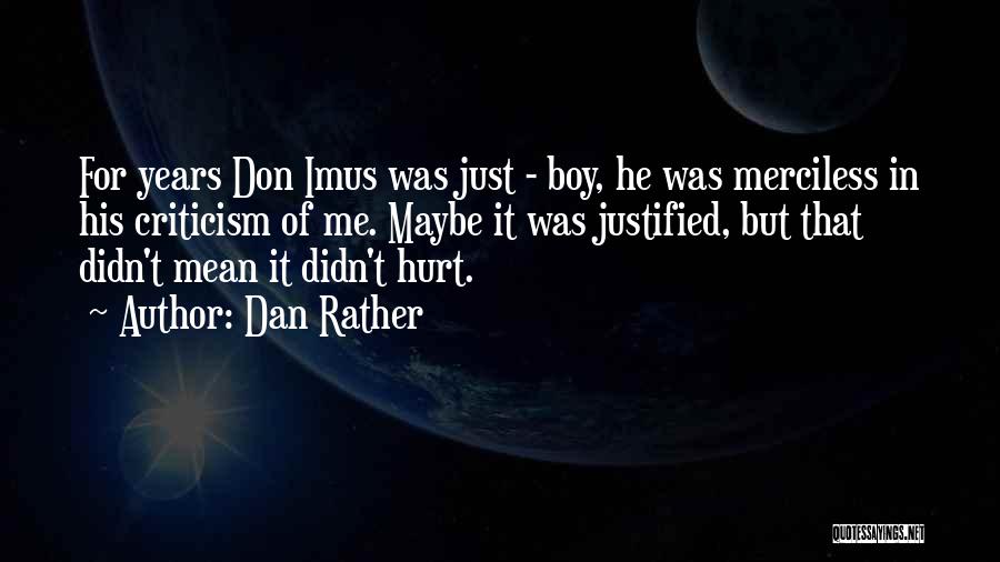 Dan Rather Quotes: For Years Don Imus Was Just - Boy, He Was Merciless In His Criticism Of Me. Maybe It Was Justified,
