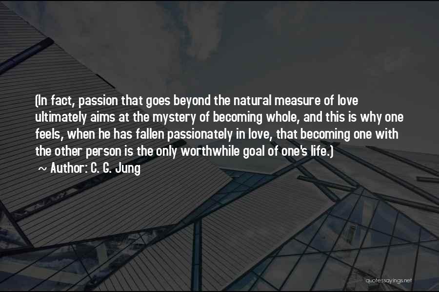 C. G. Jung Quotes: (in Fact, Passion That Goes Beyond The Natural Measure Of Love Ultimately Aims At The Mystery Of Becoming Whole, And