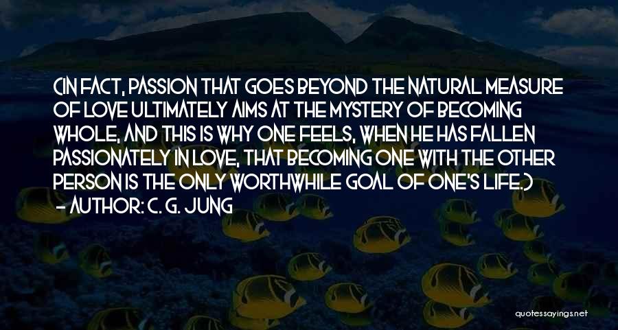 C. G. Jung Quotes: (in Fact, Passion That Goes Beyond The Natural Measure Of Love Ultimately Aims At The Mystery Of Becoming Whole, And