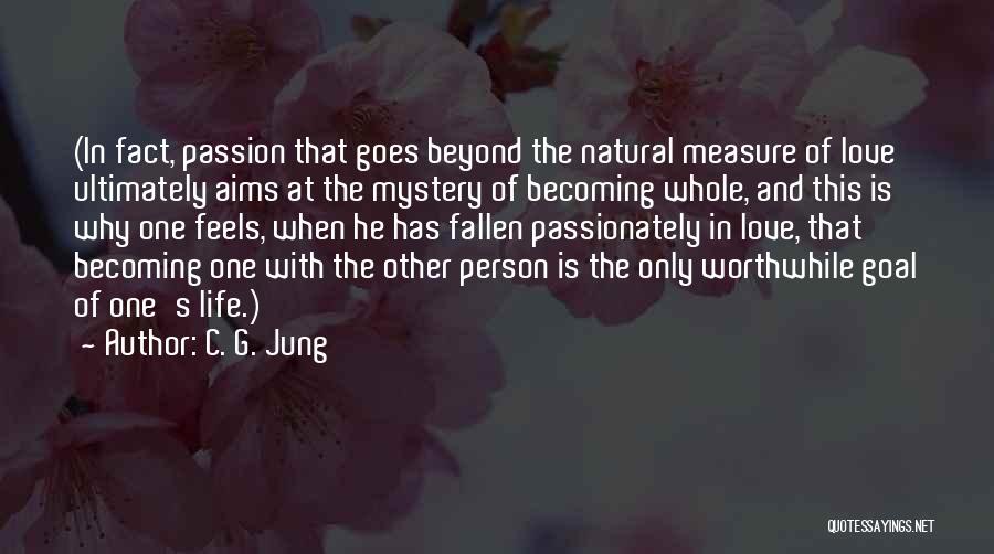 C. G. Jung Quotes: (in Fact, Passion That Goes Beyond The Natural Measure Of Love Ultimately Aims At The Mystery Of Becoming Whole, And