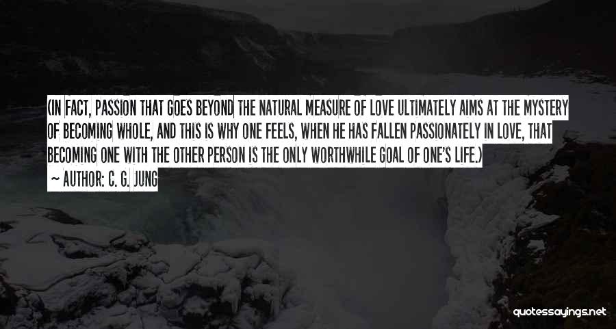 C. G. Jung Quotes: (in Fact, Passion That Goes Beyond The Natural Measure Of Love Ultimately Aims At The Mystery Of Becoming Whole, And