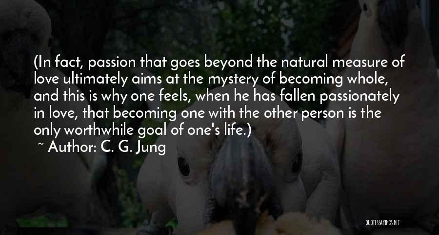 C. G. Jung Quotes: (in Fact, Passion That Goes Beyond The Natural Measure Of Love Ultimately Aims At The Mystery Of Becoming Whole, And