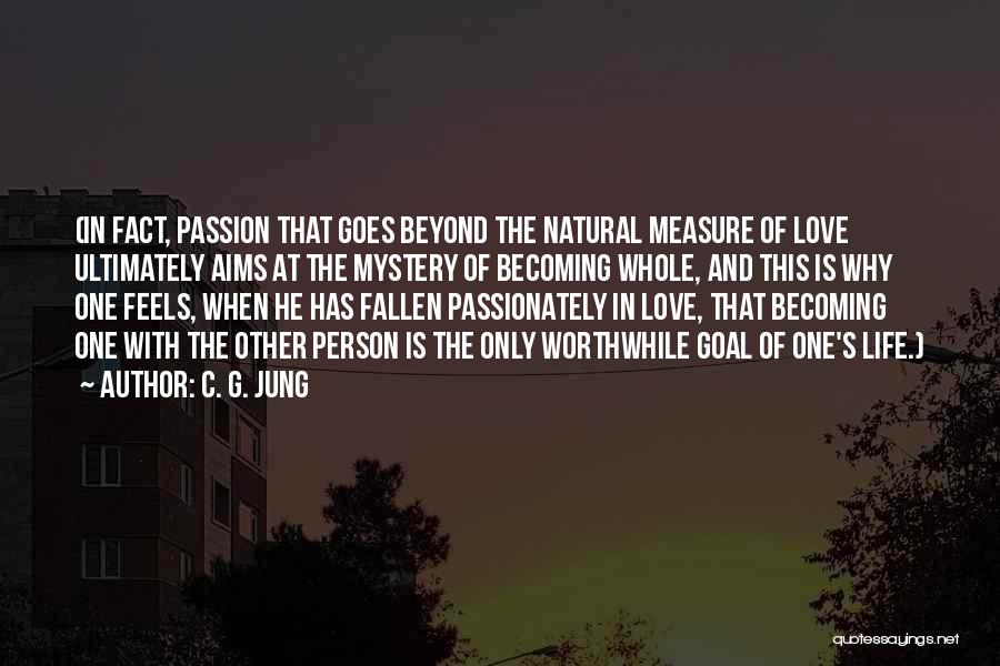 C. G. Jung Quotes: (in Fact, Passion That Goes Beyond The Natural Measure Of Love Ultimately Aims At The Mystery Of Becoming Whole, And