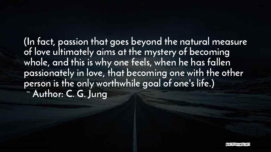 C. G. Jung Quotes: (in Fact, Passion That Goes Beyond The Natural Measure Of Love Ultimately Aims At The Mystery Of Becoming Whole, And