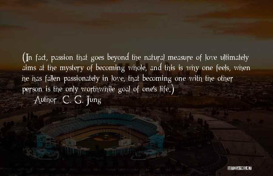 C. G. Jung Quotes: (in Fact, Passion That Goes Beyond The Natural Measure Of Love Ultimately Aims At The Mystery Of Becoming Whole, And