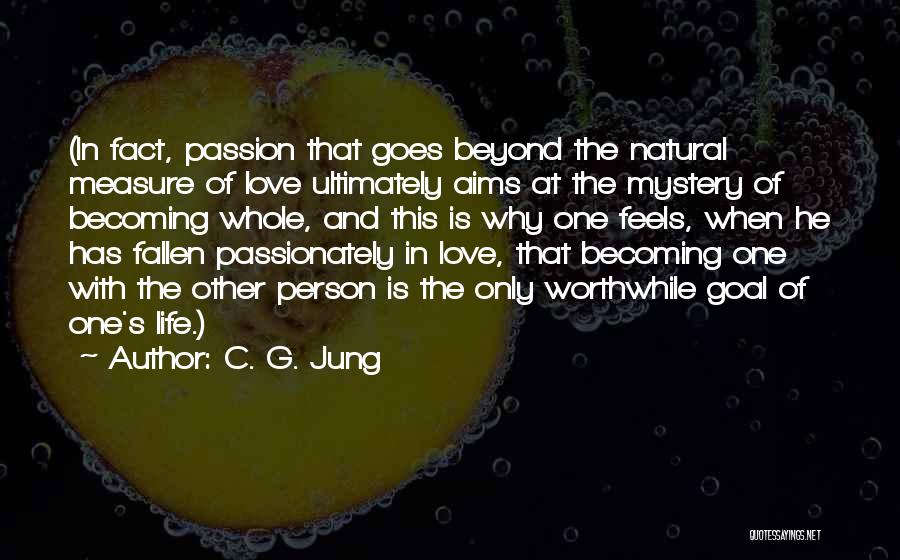 C. G. Jung Quotes: (in Fact, Passion That Goes Beyond The Natural Measure Of Love Ultimately Aims At The Mystery Of Becoming Whole, And