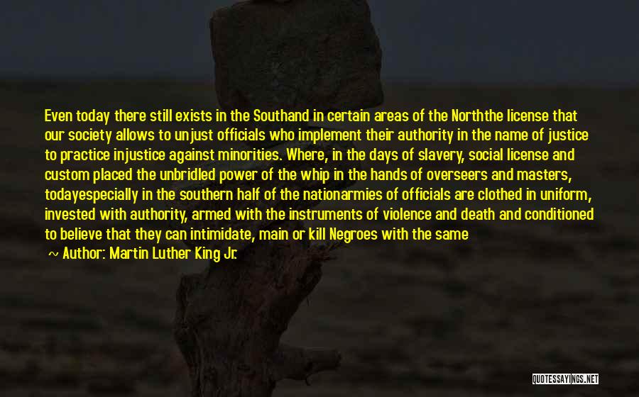 Martin Luther King Jr. Quotes: Even Today There Still Exists In The Southand In Certain Areas Of The Norththe License That Our Society Allows To