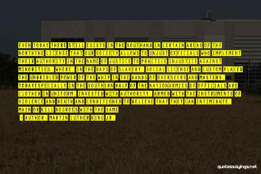 Martin Luther King Jr. Quotes: Even Today There Still Exists In The Southand In Certain Areas Of The Norththe License That Our Society Allows To