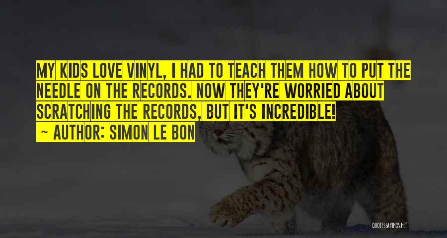 Simon Le Bon Quotes: My Kids Love Vinyl, I Had To Teach Them How To Put The Needle On The Records. Now They're Worried