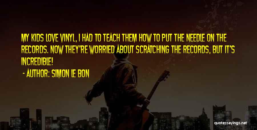 Simon Le Bon Quotes: My Kids Love Vinyl, I Had To Teach Them How To Put The Needle On The Records. Now They're Worried