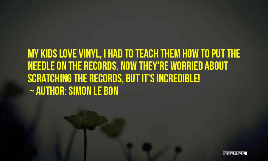 Simon Le Bon Quotes: My Kids Love Vinyl, I Had To Teach Them How To Put The Needle On The Records. Now They're Worried