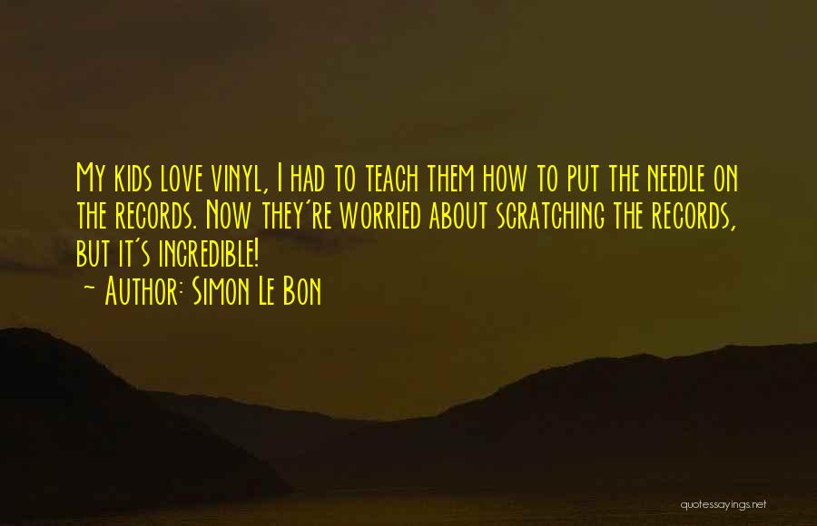 Simon Le Bon Quotes: My Kids Love Vinyl, I Had To Teach Them How To Put The Needle On The Records. Now They're Worried