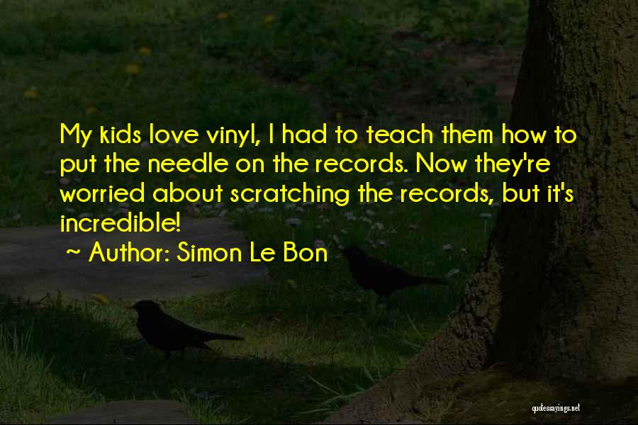 Simon Le Bon Quotes: My Kids Love Vinyl, I Had To Teach Them How To Put The Needle On The Records. Now They're Worried