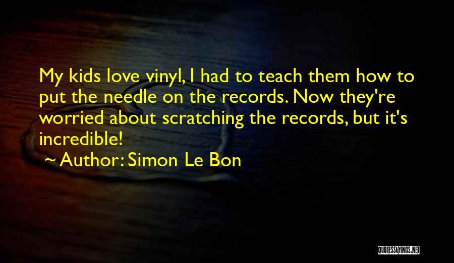 Simon Le Bon Quotes: My Kids Love Vinyl, I Had To Teach Them How To Put The Needle On The Records. Now They're Worried