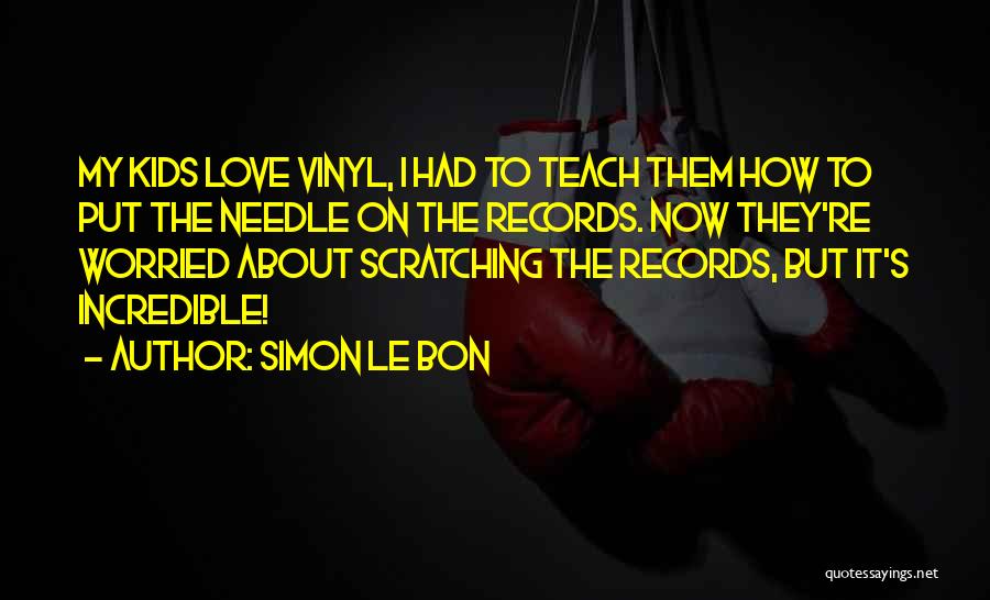 Simon Le Bon Quotes: My Kids Love Vinyl, I Had To Teach Them How To Put The Needle On The Records. Now They're Worried
