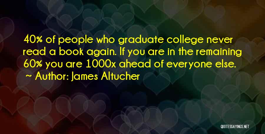 James Altucher Quotes: 40% Of People Who Graduate College Never Read A Book Again. If You Are In The Remaining 60% You Are