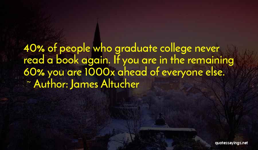 James Altucher Quotes: 40% Of People Who Graduate College Never Read A Book Again. If You Are In The Remaining 60% You Are