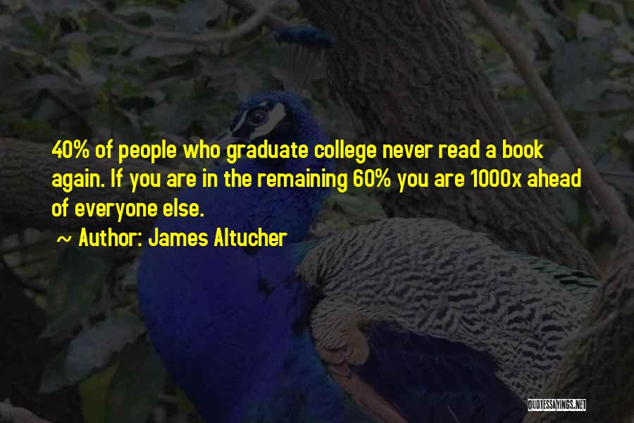 James Altucher Quotes: 40% Of People Who Graduate College Never Read A Book Again. If You Are In The Remaining 60% You Are