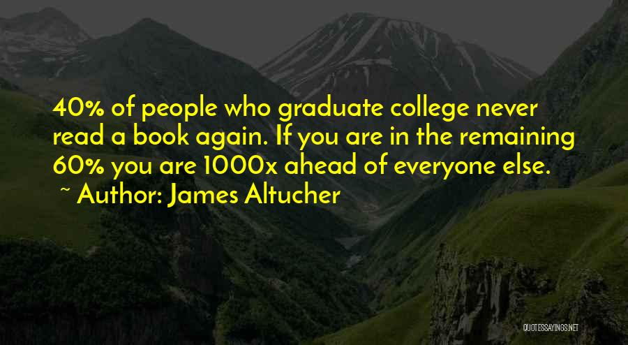 James Altucher Quotes: 40% Of People Who Graduate College Never Read A Book Again. If You Are In The Remaining 60% You Are