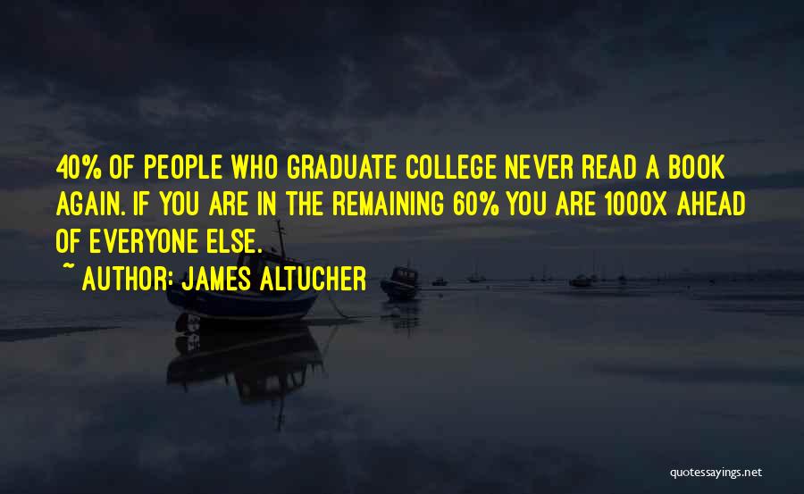 James Altucher Quotes: 40% Of People Who Graduate College Never Read A Book Again. If You Are In The Remaining 60% You Are
