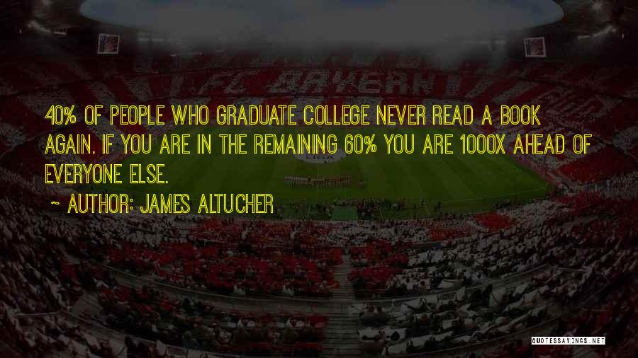 James Altucher Quotes: 40% Of People Who Graduate College Never Read A Book Again. If You Are In The Remaining 60% You Are