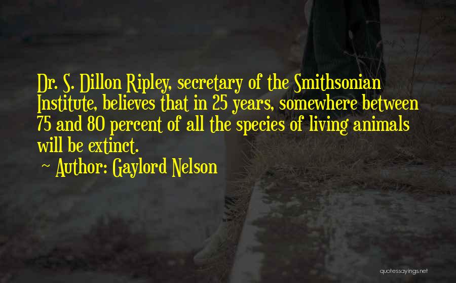 Gaylord Nelson Quotes: Dr. S. Dillon Ripley, Secretary Of The Smithsonian Institute, Believes That In 25 Years, Somewhere Between 75 And 80 Percent