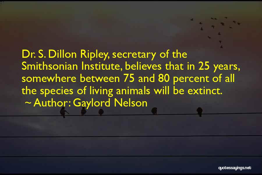 Gaylord Nelson Quotes: Dr. S. Dillon Ripley, Secretary Of The Smithsonian Institute, Believes That In 25 Years, Somewhere Between 75 And 80 Percent