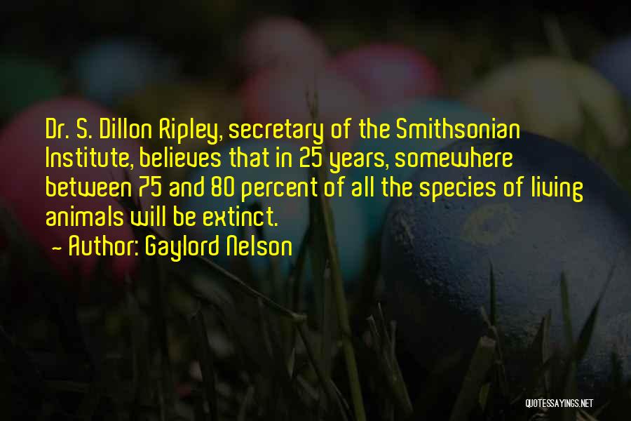 Gaylord Nelson Quotes: Dr. S. Dillon Ripley, Secretary Of The Smithsonian Institute, Believes That In 25 Years, Somewhere Between 75 And 80 Percent