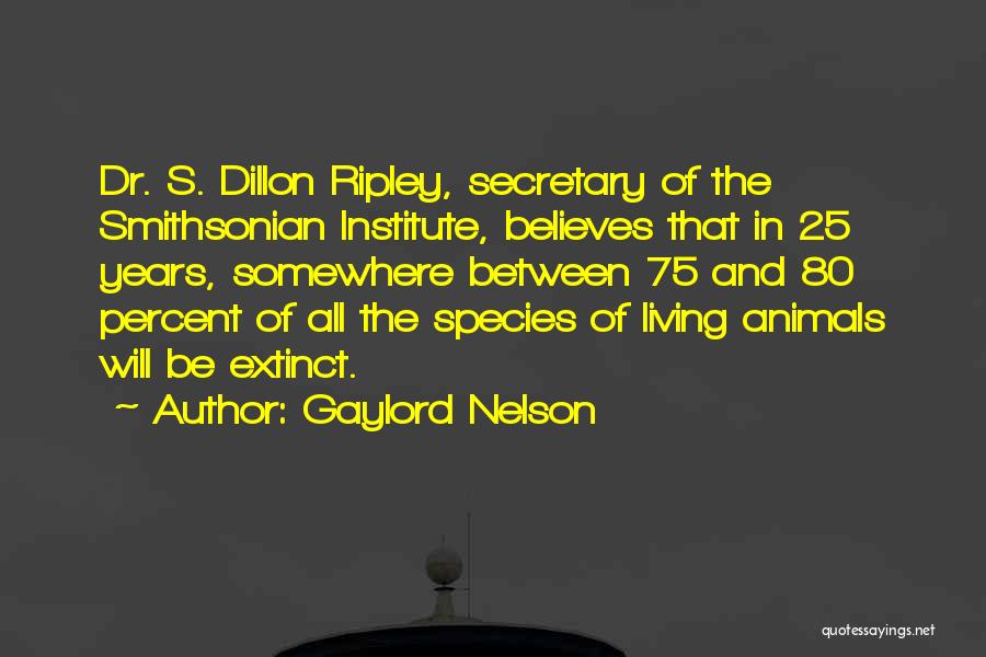 Gaylord Nelson Quotes: Dr. S. Dillon Ripley, Secretary Of The Smithsonian Institute, Believes That In 25 Years, Somewhere Between 75 And 80 Percent