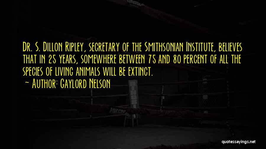 Gaylord Nelson Quotes: Dr. S. Dillon Ripley, Secretary Of The Smithsonian Institute, Believes That In 25 Years, Somewhere Between 75 And 80 Percent