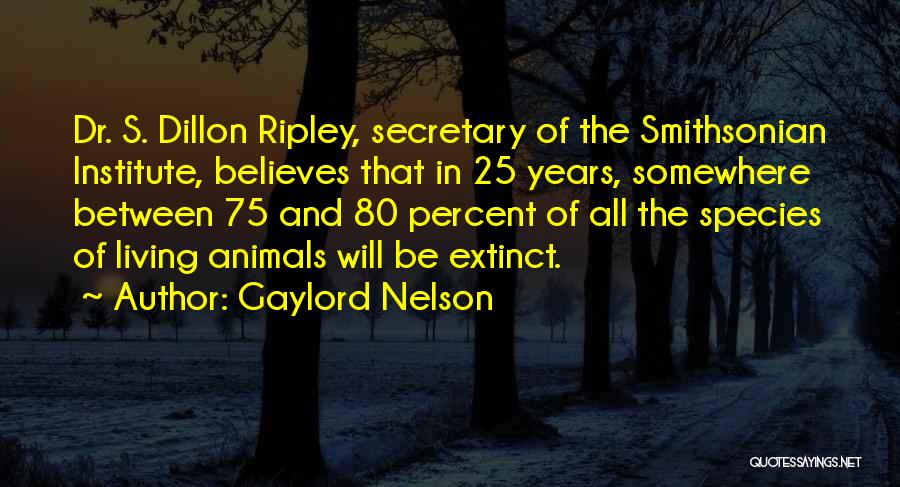 Gaylord Nelson Quotes: Dr. S. Dillon Ripley, Secretary Of The Smithsonian Institute, Believes That In 25 Years, Somewhere Between 75 And 80 Percent